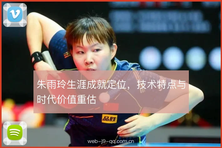 朱雨玲生涯成就定位，技术特点与时代价值重估