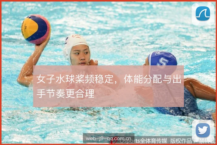 女子水球桨频稳定，体能分配与出手节奏更合理